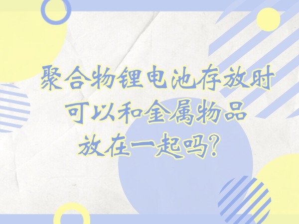 聚合物锂电池寄存时能够和金属物品放在一路吗？