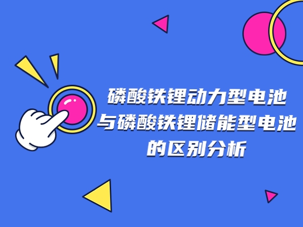 磷酸铁锂能源型电池与磷酸铁锂储能型电池的区分阐发