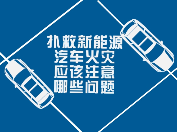 扑救新能源汽车火警应当注重哪些题目