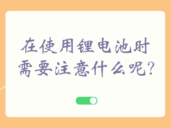 在利用锂电池时须要注重甚么呢?